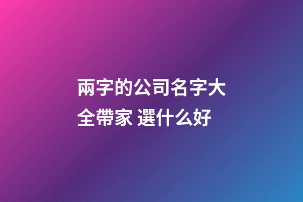 兩字的公司名字大全帶家 選什么好-第1張-公司起名-玄機派